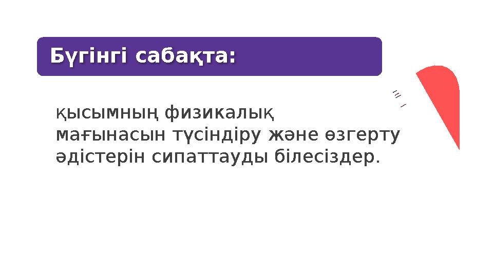 Бүгінгі сабақта: қысымның физикалық мағынасын түсіндіру және өзгерту әдістерін сипаттауды білесіздер.