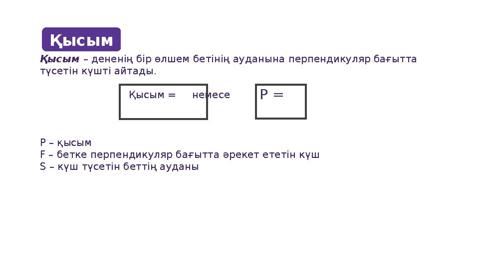 Қысым Қысым – дененің бір өлшем бетінің ауданына перпендикуляр бағытта түсетін күшті айтады. Қ