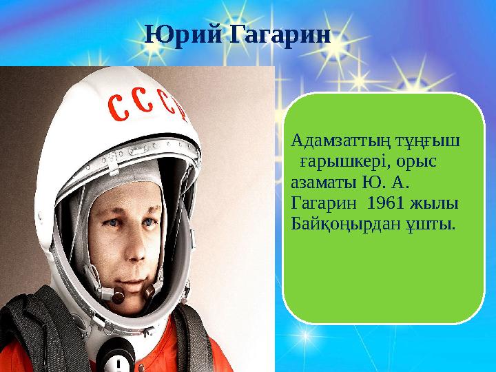 Юрий Гагарин Адамзаттың тұңғыш ғарышкері, орыс азаматы Ю. А. Гагарин 1961 жылы Байқоңырдан ұшты.