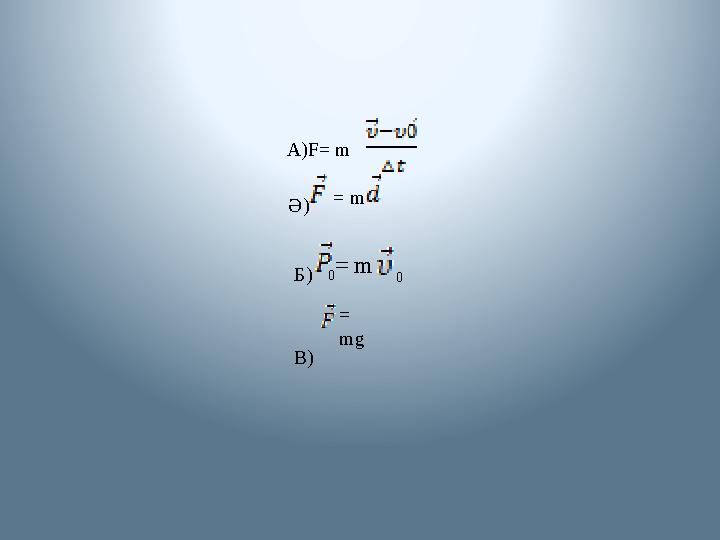 А) F = m Ә) = m Б) 0 = m В) = mg 0