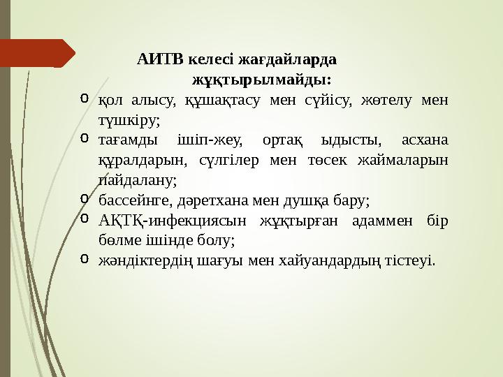 АИТВ келесі жағдайларда жұқтырылмайды: o қол алысу, құшақтасу мен сүйісу, жөтелу мен түшкіру; o тағамды