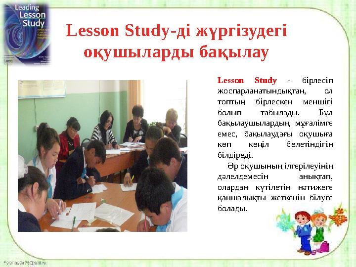 Lesson Study -ді жүргізудегі оқушыларды бақылау Lesson Study - бірлесіп жоспарланатындықтан, ол топтың бірлескен мен