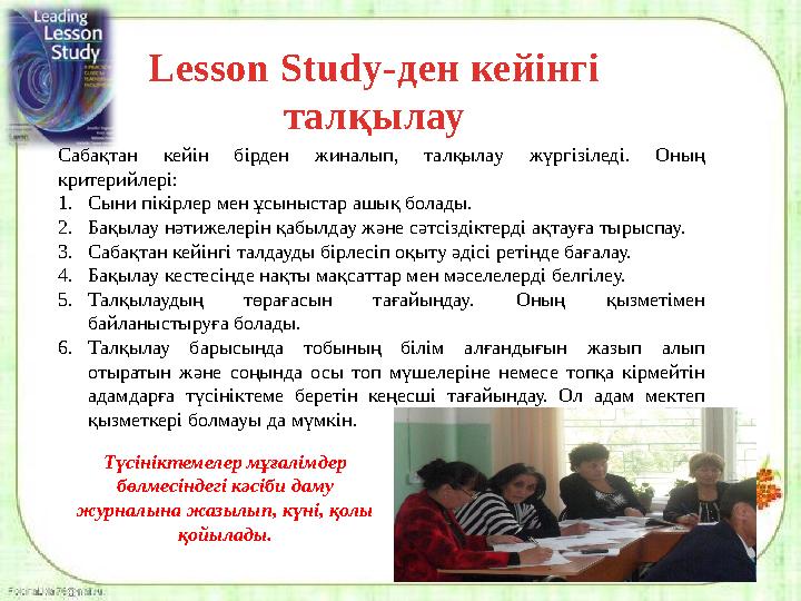 Lesson Study -ден кейінгі талқылау Сабақтан кейін бірден жиналып, талқылау жүргізіледі. Оның критерийлері: 1. Сыни пік