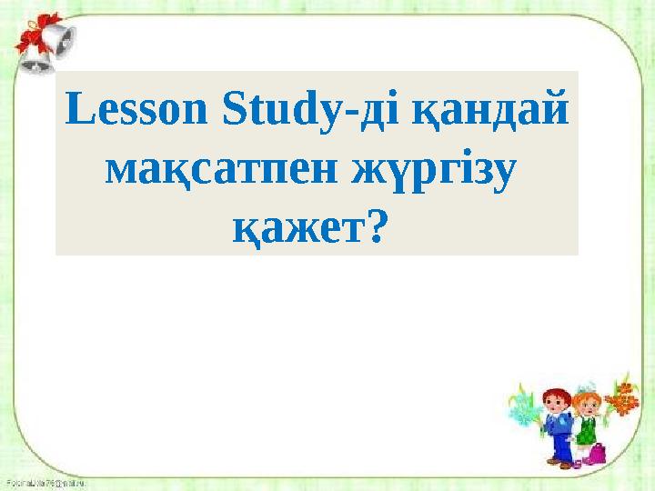 Lesson Study -ді қандай мақсатпен жүргізу қажет?