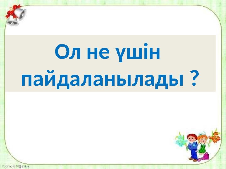 Ол не үшін пайдаланылады ?