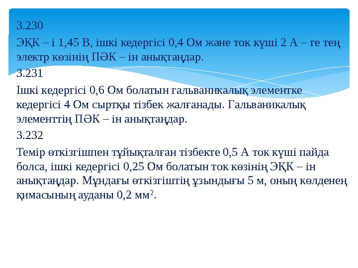 3.230 ЭҚК – і 1,45 В, ішкі кедергісі 0,4 Ом және ток күші 2 А – ге тең электр көзінің ПӘК – ін анықтаңдар. 3.231 Ішкі кедергісі