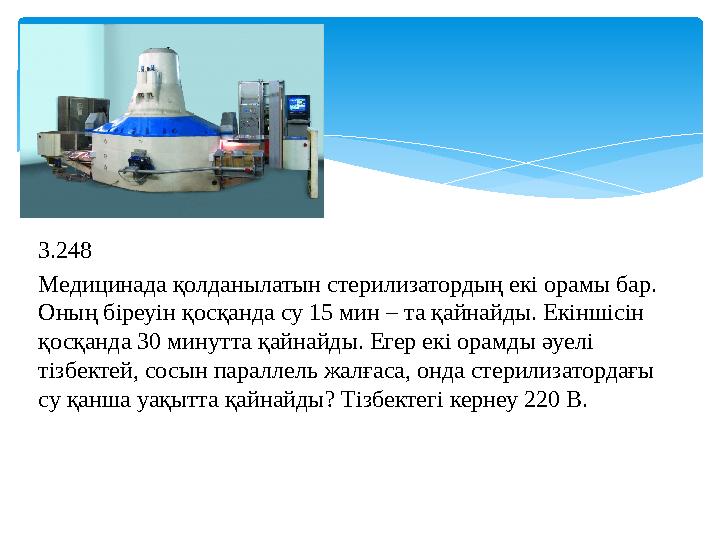 3.248 Медицинада қолданылатын стерилизатордың екі орамы бар. Оның біреуін қосқанда су 15 мин – та қайнайды. Екіншісін қосқанда