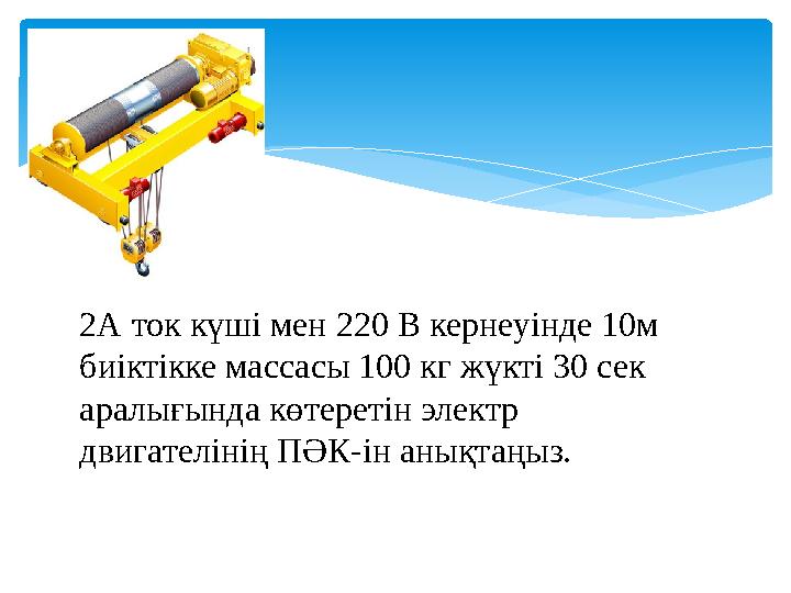 2А ток күші мен 220 В кернеуінде 10м биіктікке массасы 100 кг жүкті 30 сек аралығында көтеретін электр двигателінің ПӘК-ін ан