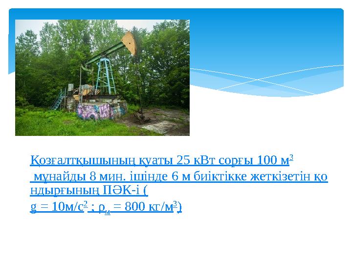 Қозғалтқышының қуаты 25 кВт сорғы 100 м 3 мұнайды 8 мин. ішінде 6 м биіктікке жеткізетін қо ндырғының ПӘК-і ( g = 10 м/с 2 ;