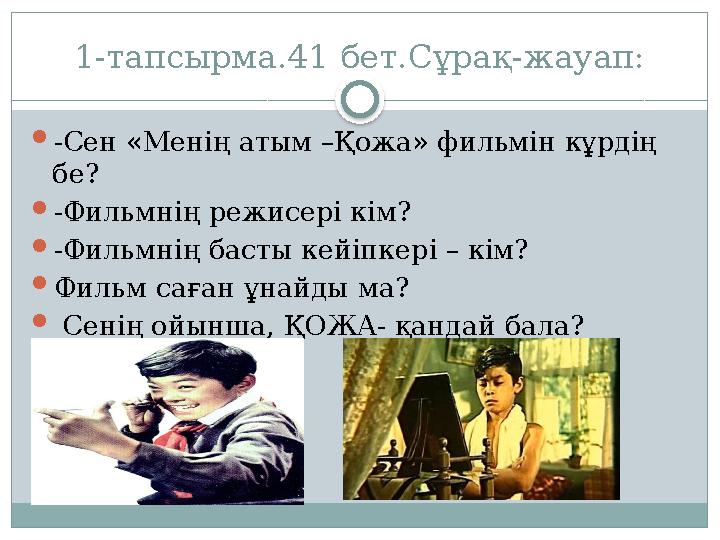 1-тапсырма.41 бет.Сұрақ-жауап:  -Сен «Менің атым –Қожа» фильмін кұрдің бе?  -Фильмнің режисері кім?  -Фильмнің басты кейіпке