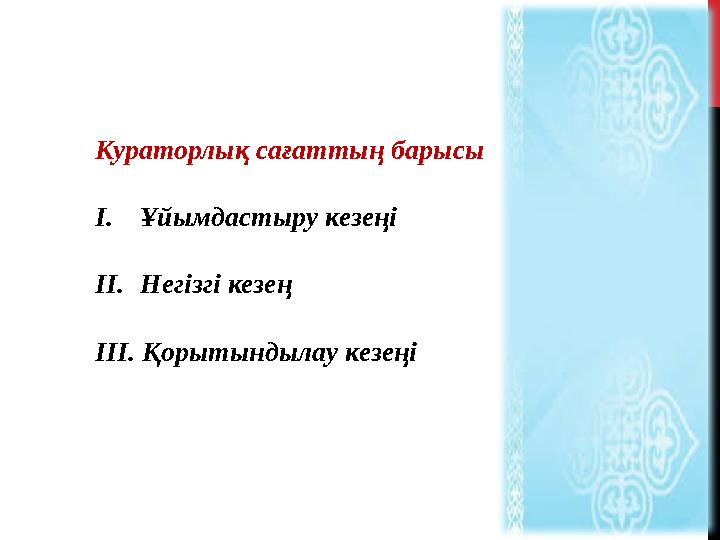 Кураторлық сағаттың барысы I. Ұйымдастыру кезеңі II. Негізгі кезең ІІІ. Қ орытындылау кезеңі