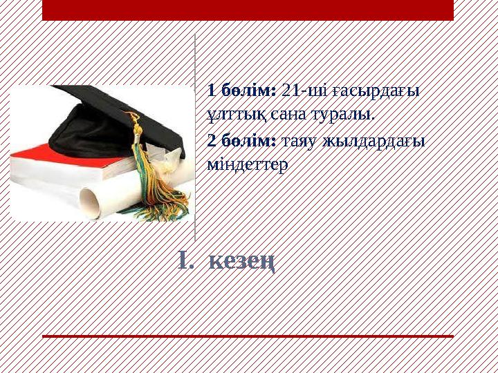 I. кезе ң1 бөлім: 21-ші ғасырдағы ұлттық сана туралы. 2 бөлім: таяу жылдардағы міндеттер