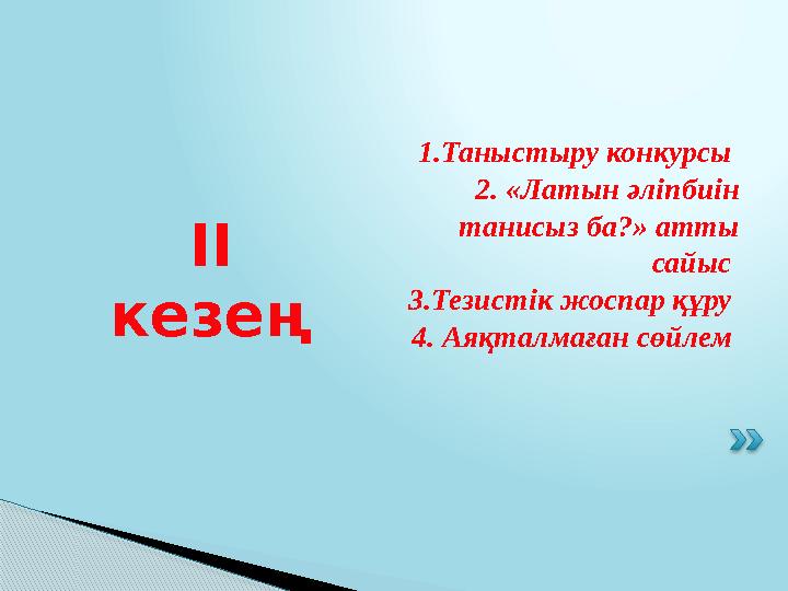 1.Таныстыру конкурсы 2. «Латын әліпбиін танисыз ба?» атты сайыс 3.Тезистік жоспар құру 4. Аяқталмаған сөйлем ІІ кезең