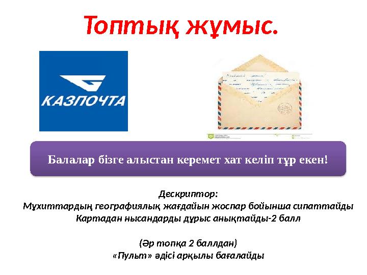 Балалар бізге алыстан керемет хат келіп тұр екен! Топтық жұмыс. Дескриптор: Мұхиттардың географиялық жағдайын жоспар бойынша сип