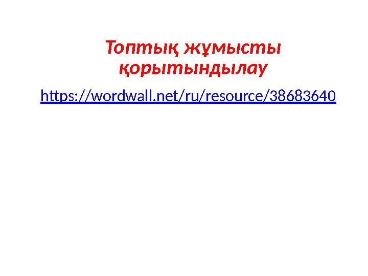 Топтық жұмысты қорытындылау https://wordwall.net/ru/resource/38683640