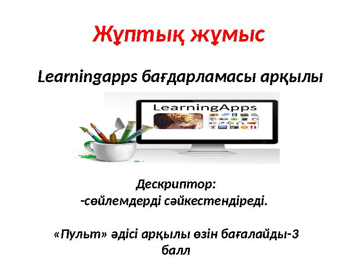 Жұптық жұмыс Learningapps бағдарламасы арқылы Дескриптор: -сөйлемдерді сәйкестендіреді. «Пульт» әдісі арқылы өзін бағалайд