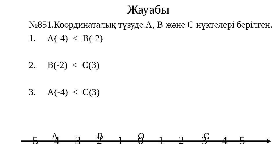 Жауабы № 851.Координаталық түзуде А, В және С нүктелері берілген. 1. А(-4) < В(-2) 2. В(-2) < С(3)