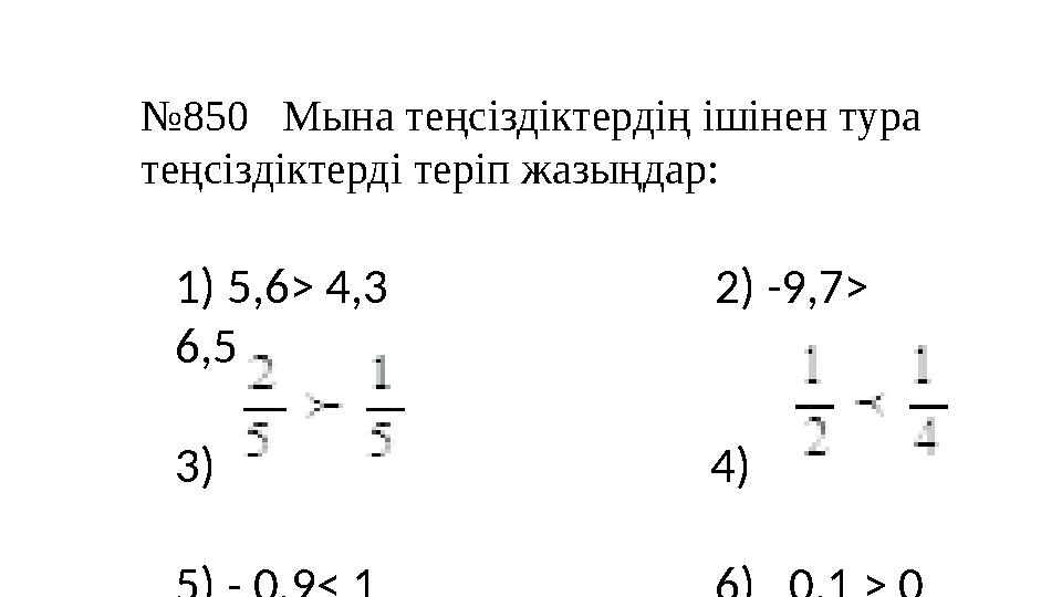 № 850 Мына теңсіздіктердің ішінен тура теңсіздіктерді теріп жазыңдар: 1) 5,6> 4,3 2) -9,7> 6,5