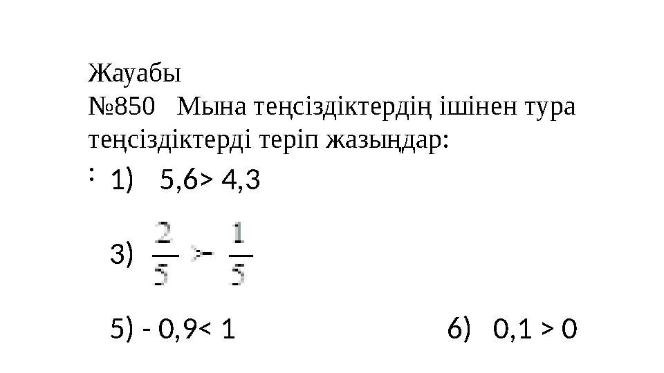 Жауабы № 850 Мына теңсіздіктердің ішінен тура теңсіздіктерді теріп жазыңдар: : 1) 5,6> 4,3 3)