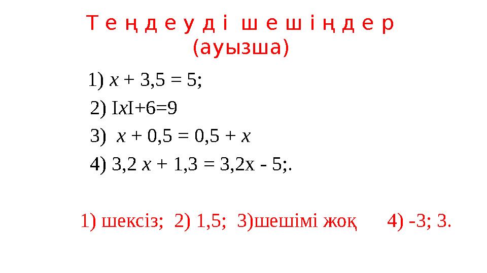 Т е ң д е у д і ш е ш і ң д е р (ауызша) 1) х + 3,5 = 5; 2) I х I +6=9 3) х + 0,5 = 0,5