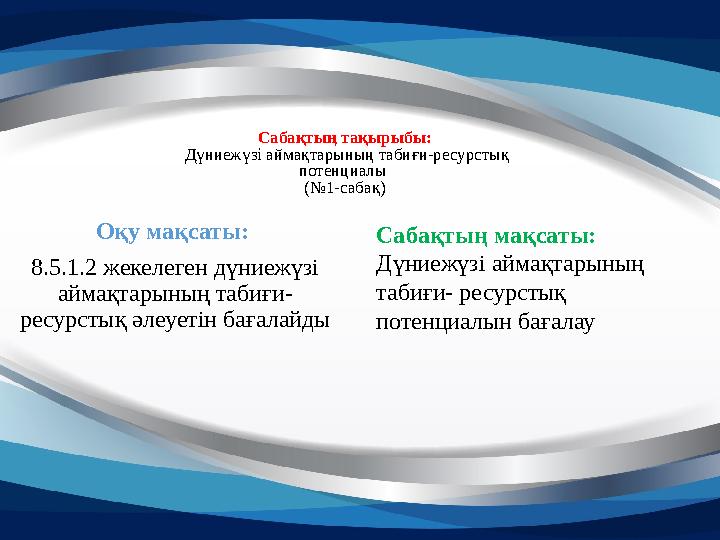Сабақтың тақырыбы: Дүниежүзі аймақтарының табиғи-ресурстық потенциалы ( №1-сабақ) Оқу мақсаты: 8.5.1.2 жекелеген дүниежүзі