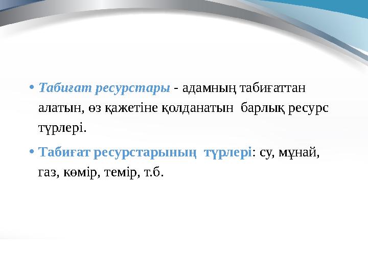• Табиғат ресурстары - адамның табиғаттан алатын, өз қажетіне қолданатын барлық ресурс түрлері. • Табиғат ресурстарының тү