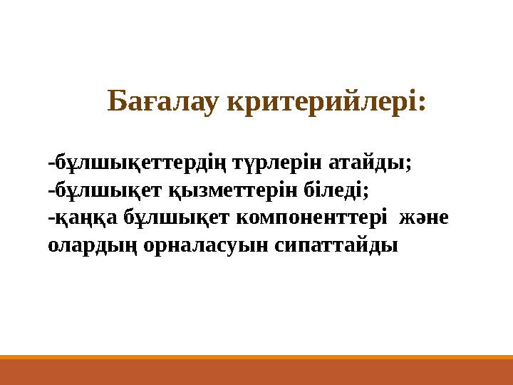 Ба ғалау критерийлері: -бұлшықеттердің түрлерін атайды; -бұлшықет қызметтерін біледі; -қаңқа бұлшықет компоненттері және о