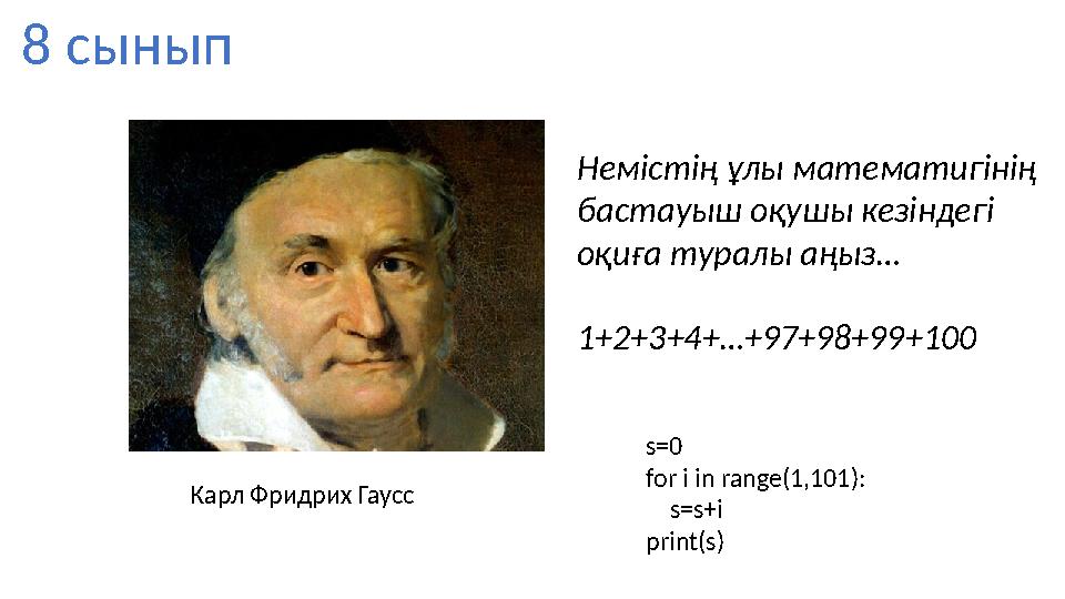 8 сынып Карл Фридрих Гаусс Немістің ұлы математигінің бастауыш оқушы кезіндегі оқиға туралы аңыз… 1+2+3+4+…+97+98+99+100 s=0