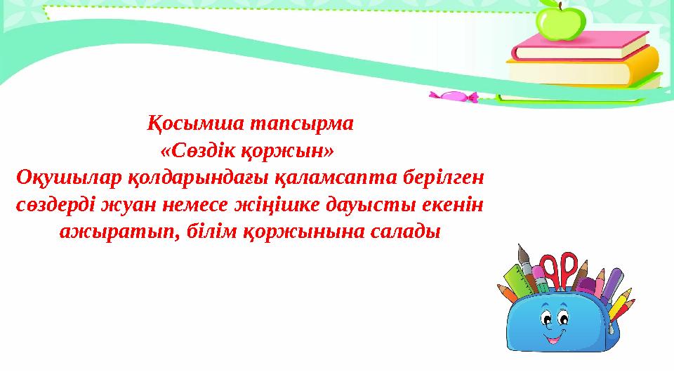 Қосымша тапсырма «Сөздік қоржын» Оқушылар қолдарындағы қаламсапта берілген сөздерді жуан немесе жіңішке дауысты екенін ажырат