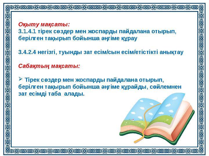 Оқыту мақсаты: 3.1.4.1 тірек сөздер мен жоспарды пайдалана отырып, берілген тақырып бойынша әңгіме құрау 3.4.2.4 негізгі, туы