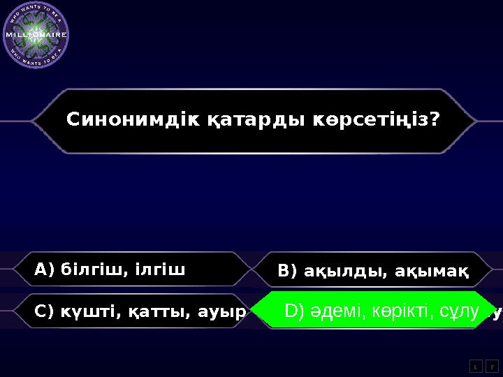Синонимдік қатарды көрсетіңіз? A) білгіш, ілгіш B) ақылды, ақымақ C) күшті, қатты, ауыр D) әдемі, көрікті, сұлу LD) әдемі,