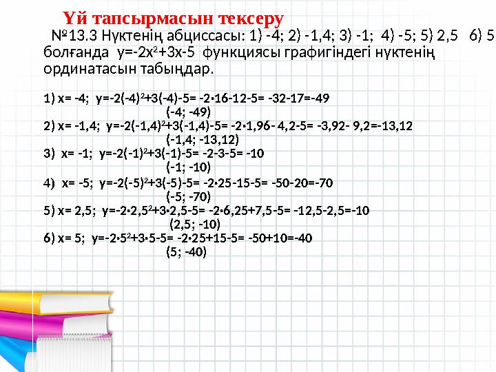 Үй тапсырмасын тексеру № 13.3 Нүктенің абциссасы: 1) -4; 2) -1,4; 3) -1; 4) -5; 5) 2,5 6) 5 болғанда у=-2х 2 +3х-5