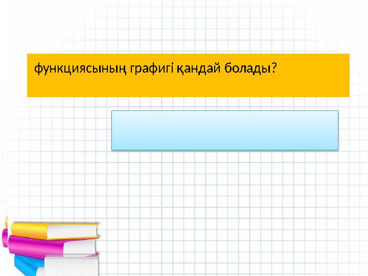 - Квадрат функцияның графигі? Өткен тақырыпты қайталау: парабола функциясының графигі қандай болады?