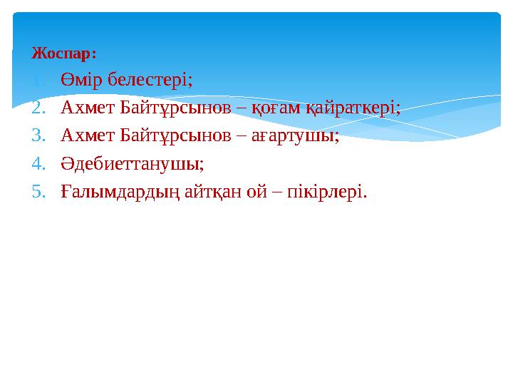 Жоспар: 1. Өмір белестері; 2. Ахмет Байтұрсынов – қоғам қайраткері; 3. Ахмет Байтұрсынов – ағартушы; 4. Әдебиеттанушы; 5. Ға