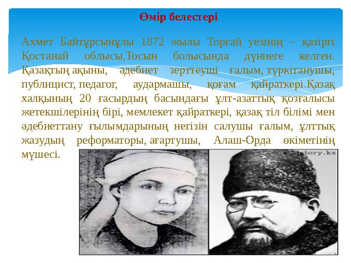 Өмір белестері Ахмет Байтұрсынұлы 1872 жылы Торғай уезінің – қазіргі Қостанай облысы,Тосын болысында дүниеге келген.