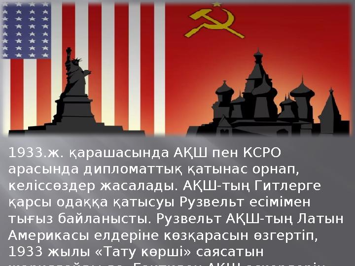 1933.ж. қарашасында АҚШ пен КСРО арасында дипломаттық қатынас орнап, келіссөздер жасалады. АҚШ-тың Гитлерге қарсы одаққа қат