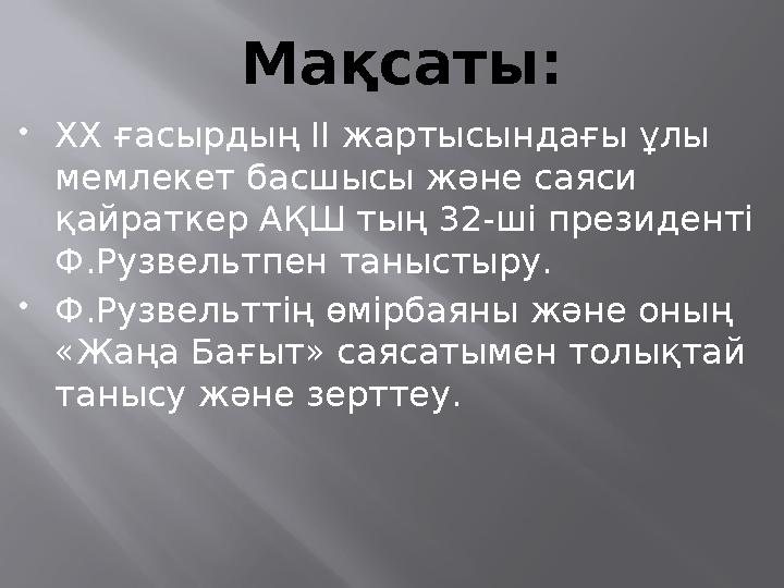 Мақсаты:  ХХ ғасырдың ІІ жартысындағы ұлы мемлекет басшысы және саяси қайраткер АҚШ тың 32-ші президенті Ф.Рузвельтпен тан