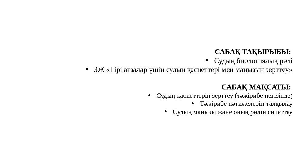 САБАҚ ТАҚЫРЫБЫ: • Судың биологиялық рөлі • ЗЖ «Тірі ағзалар үшін судың қасиеттері мен маңызын зерттеу» САБАҚ МАҚСАТЫ: • Судың