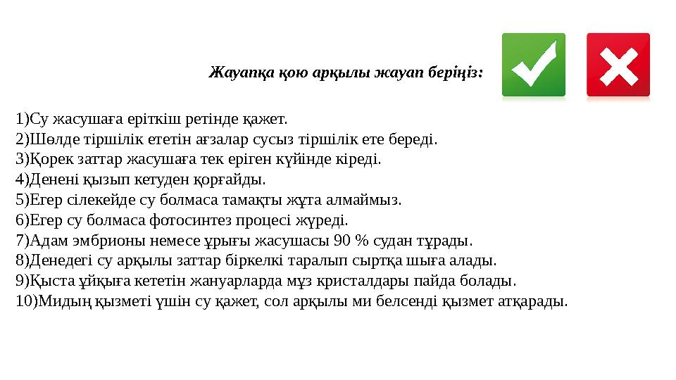 1)Су жасушаға еріткіш ретінде қажет. 2)Шөлде тіршілік ететін ағзалар сусыз тіршілік ете береді. 3)Қорек заттар жасушаға тек еріг