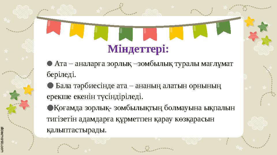 Міндеттері: ● Ата – аналарға зорлық –зомбылық туралы мағлұмат беріледі. ● Бала тәрбиесінде ата – ананың алатын орнының ере