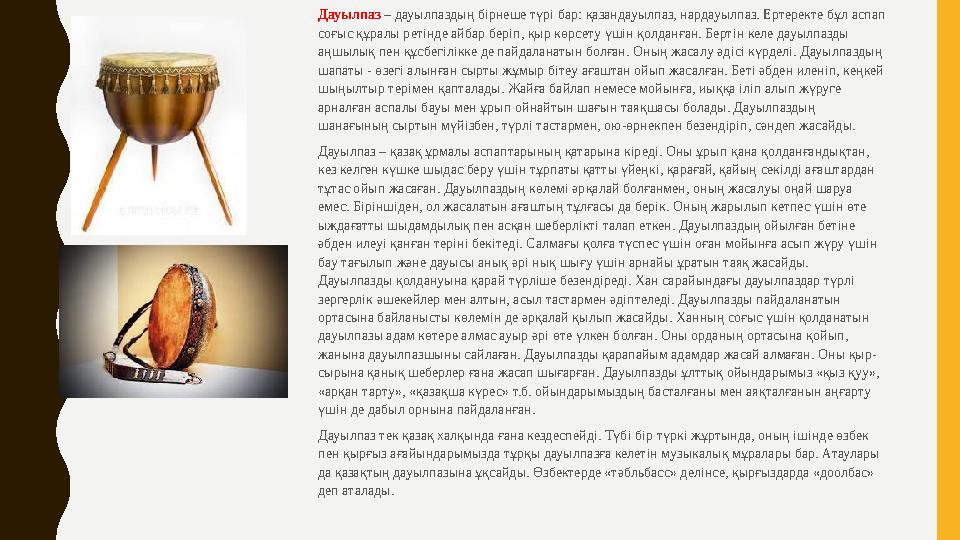 Дауылпаз – дауылпаздың бірнеше түрі бар: қазандауылпаз, нардауылпаз. Ертеректе бұл аспап соғыс құралы ретінде айбар беріп, қыр