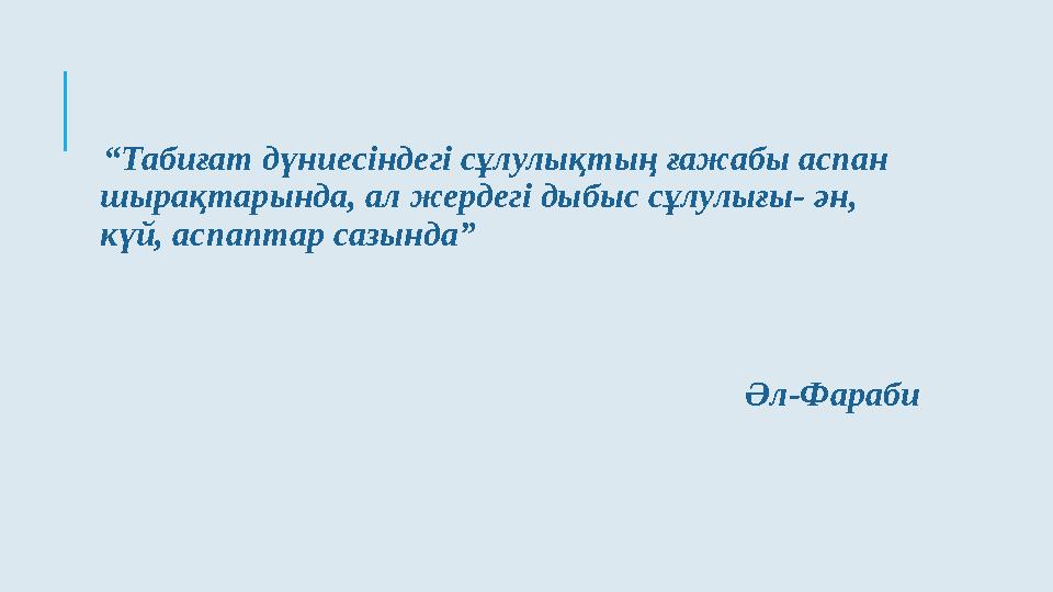 “ Табиғат дүниесіндегі сұлулықтың ғажабы аспан шырақтарында, ал жердегі дыбыс сұлулығы- ән, күй, аспаптар сазында”