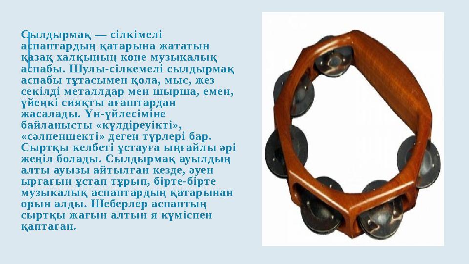 Сылдырмақ — сілкімелі аспапт ардың қат арына жат атын қазақ ха лқының көне музыка лық аспабы. Шулы-сілкемелі сылдырмақ аспаб