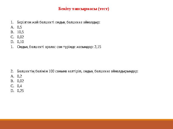 Бекіту тапсырмасы ( тест ) 1. Берілген жай бөлшекті ондық бөлшекке айналдыр: A. 0,5 B. 10,5 C. 0,02 D. 0,10 1. Ондық бөлшекті