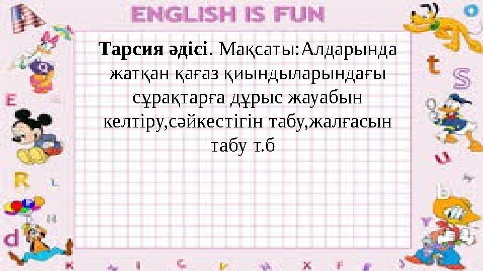 Тарсия әдісі . Мақсаты:Алдарында жатқан қағаз қиындыларындағы сұрақтарға дұрыс жауабын келтіру,сәйкестігін табу,жалғасын таб