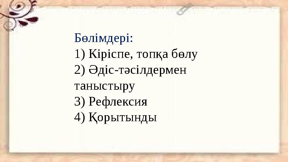 Бөлімдері: 1) Кіріспе, топқа бөлу 2) Әдіс-тәсілдермен таныстыру 3) Рефлексия 4) Қорытынды