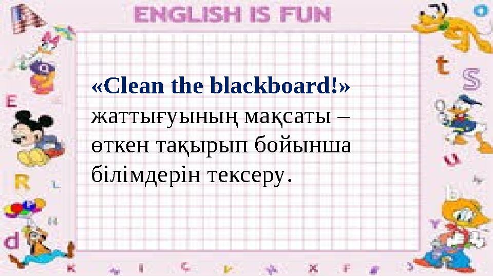 «Clean the blackboard!» жаттығуының мақсаты – өткен тақырып бойынша білімдерін тексеру .