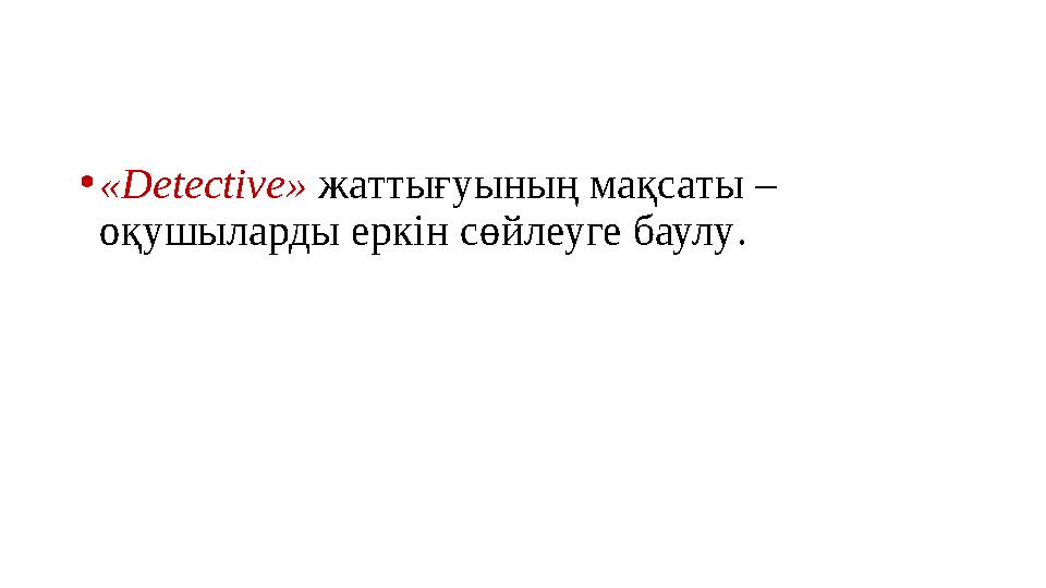 • «Detective» жаттығуының мақсаты – оқушыларды еркін сөйлеуге баулу .