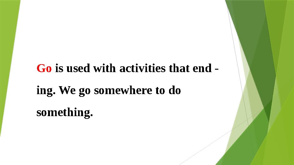 Go is used with activities that end - ing. We go somewhere to do something.