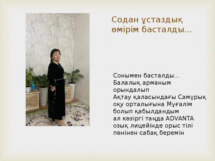 Содан ұстаздық өмірім басталды... Сонымен басталды... Балалық арманым орындалып Ақтау қаласындағы Самұрық оқу орталығына Мұға